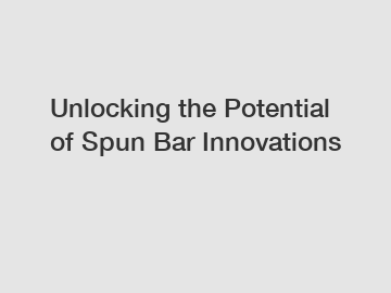 Unlocking the Potential of Spun Bar Innovations