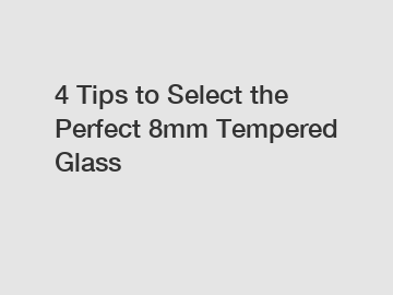 4 Tips to Select the Perfect 8mm Tempered Glass