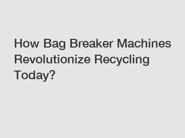 How Bag Breaker Machines Revolutionize Recycling Today?
