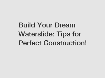 Build Your Dream Waterslide: Tips for Perfect Construction!