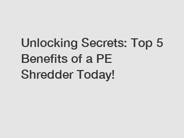 Unlocking Secrets: Top 5 Benefits of a PE Shredder Today!