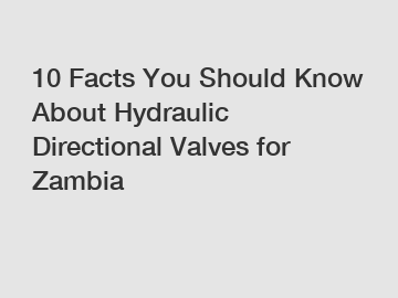 10 Facts You Should Know About Hydraulic Directional Valves for Zambia