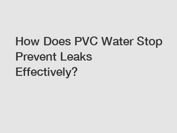 How Does PVC Water Stop Prevent Leaks Effectively?