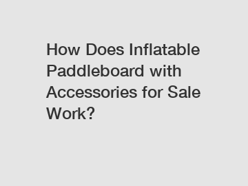 How Does Inflatable Paddleboard with Accessories for Sale Work?