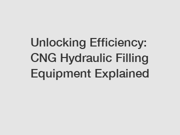 Unlocking Efficiency: CNG Hydraulic Filling Equipment Explained Unlocking Efficiency: CNG Hydraulic Filling Equipment Explained