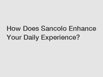 How Does Sancolo Enhance Your Daily Experience?