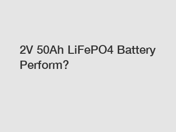 2V 50Ah LiFePO4 Battery Perform?