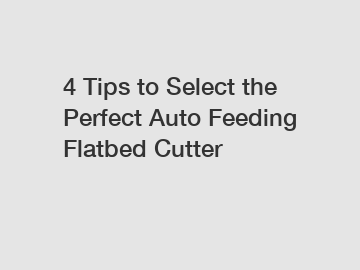 4 Tips to Select the Perfect Auto Feeding Flatbed Cutter