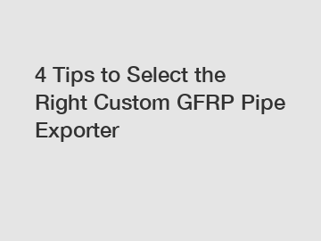 4 Tips to Select the Right Custom GFRP Pipe Exporter