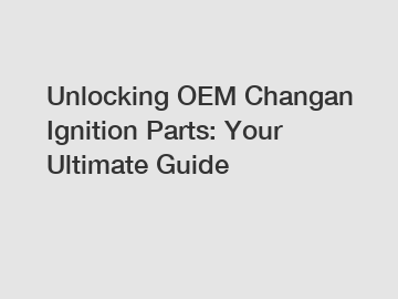 Unlocking OEM Changan Ignition Parts: Your Ultimate Guide