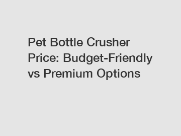 Pet Bottle Crusher Price: Budget-Friendly vs Premium Options