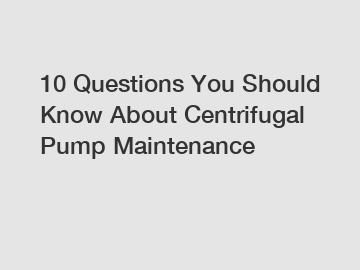 10 Questions You Should Know About Centrifugal Pump Maintenance