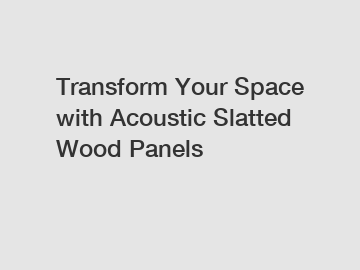 Transform Your Space with Acoustic Slatted Wood Panels