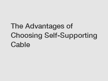 The Advantages of Choosing Self-Supporting Cable