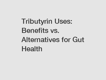 Tributyrin Uses: Benefits vs. Alternatives for Gut Health