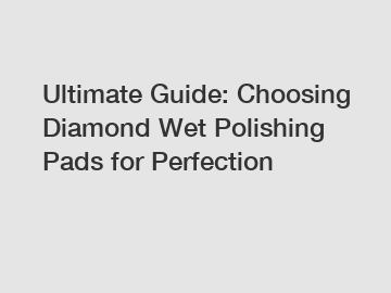 Ultimate Guide: Choosing Diamond Wet Polishing Pads for Perfection