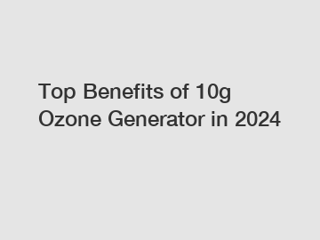 Top Benefits of 10g Ozone Generator in 2024