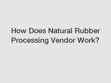 How Does Natural Rubber Processing Vendor Work?