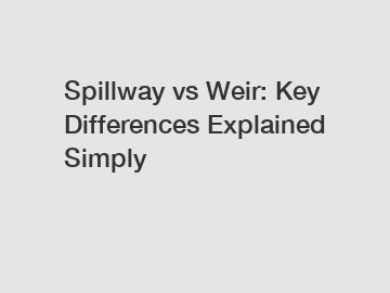 Spillway vs Weir: Key Differences Explained Simply