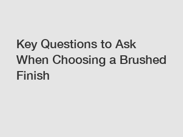 Key Questions to Ask When Choosing a Brushed Finish Key Questions to Ask When Choosing a Brushed Finish