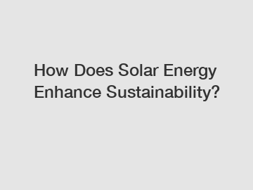 How Does Solar Energy Enhance Sustainability?