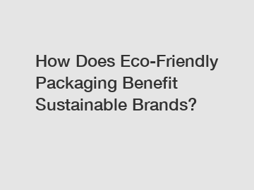 How Does Eco-Friendly Packaging Benefit Sustainable Brands? How Does Eco-Friendly Packaging Benefit Sustainable Brands?