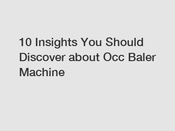 10 Insights You Should Discover about Occ Baler Machine