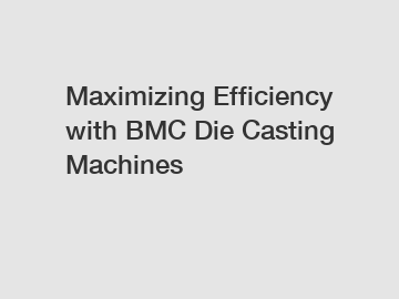 Maximizing Efficiency with BMC Die Casting Machines