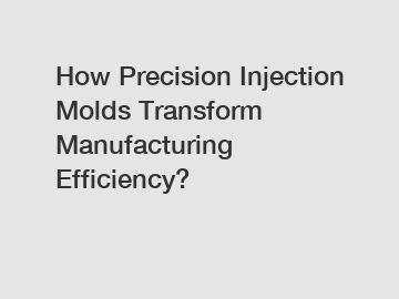 How Precision Injection Molds Transform Manufacturing Efficiency?