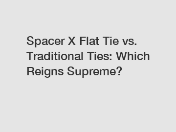 Spacer X Flat Tie vs. Traditional Ties: Which Reigns Supreme?