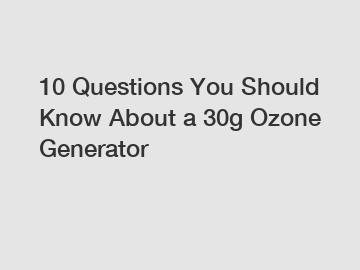 10 Questions You Should Know About a 30g Ozone Generator