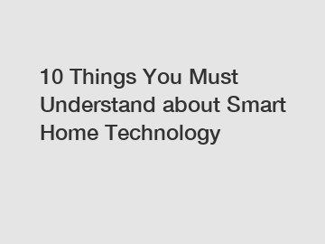 10 Things You Must Understand about Smart Home Technology