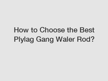 How to Choose the Best Plylag Gang Waler Rod?