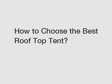 How to Choose the Best Roof Top Tent?