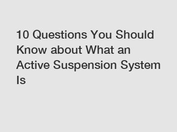 10 Questions You Should Know about What an Active Suspension System Is