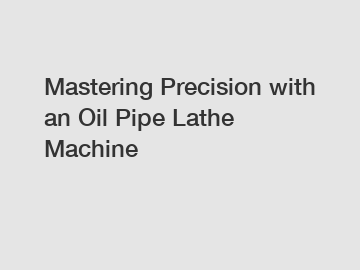 Mastering Precision with an Oil Pipe Lathe Machine