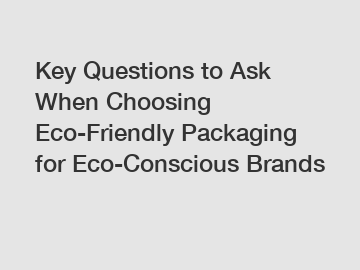 Key Questions to Ask When Choosing Eco-Friendly Packaging for Eco-Conscious Brands
