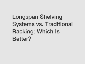 Longspan Shelving Systems vs. Traditional Racking: Which Is Better?