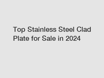 Top Stainless Steel Clad Plate for Sale in 2024