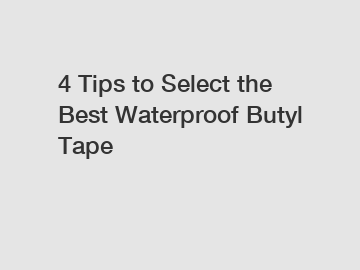 4 Tips to Select the Best Waterproof Butyl Tape