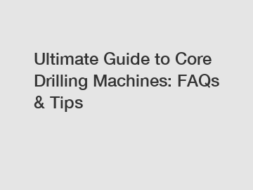 Ultimate Guide to Core Drilling Machines: FAQs & Tips