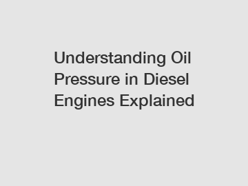 Understanding Oil Pressure in Diesel Engines Explained