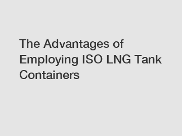 The Advantages of Employing ISO LNG Tank Containers