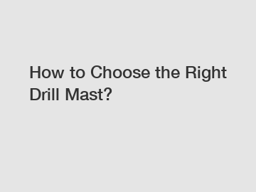 How to Choose the Right Drill Mast?