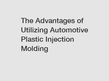 The Advantages of Utilizing Automotive Plastic Injection Molding