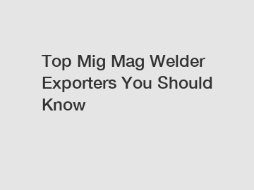Top Mig Mag Welder Exporters You Should Know