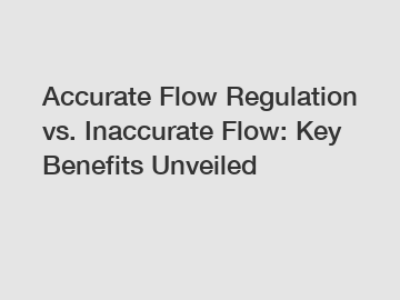 Accurate Flow Regulation vs. Inaccurate Flow: Key Benefits Unveiled