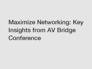 Maximize Networking: Key Insights from AV Bridge Conference