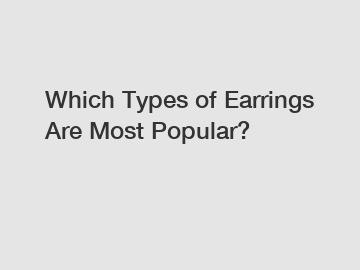 Which Types of Earrings Are Most Popular?