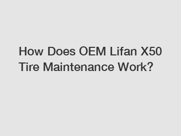 How Does OEM Lifan X50 Tire Maintenance Work?